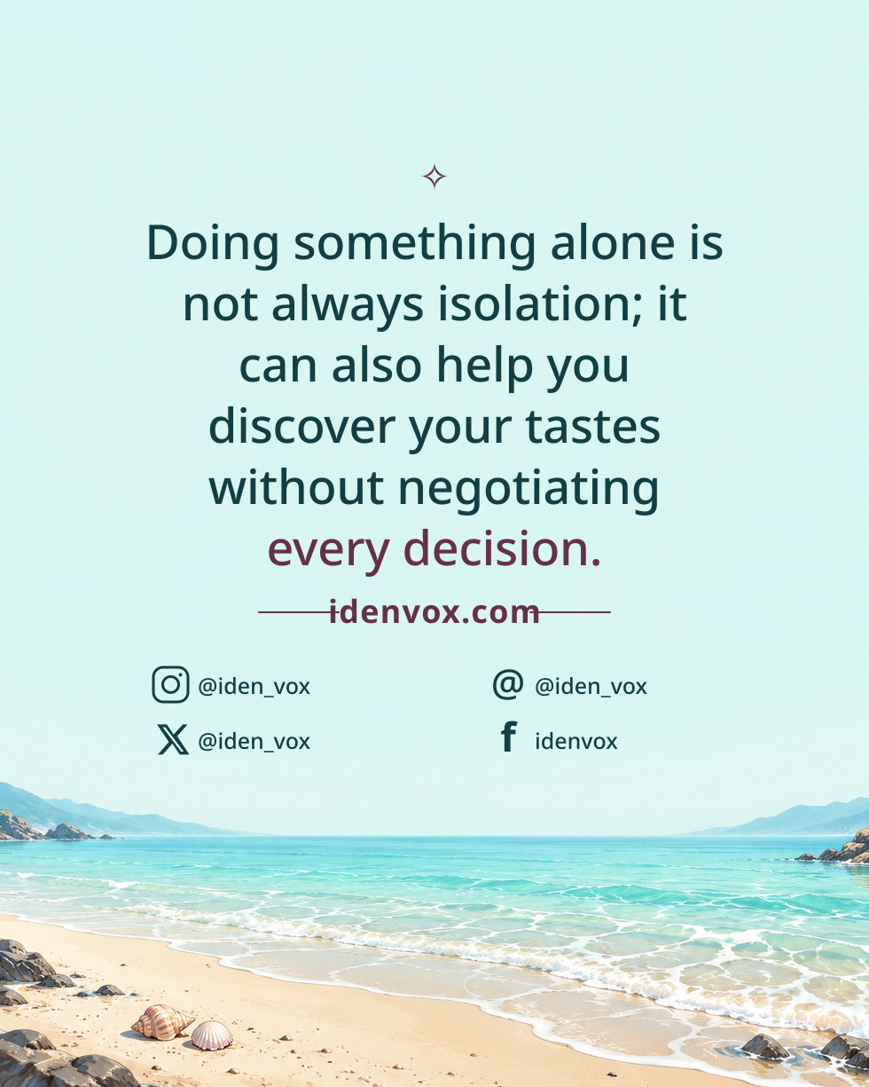 Doing something alone is not always isolation; it can also help you discover your tastes without negotiating every decision.