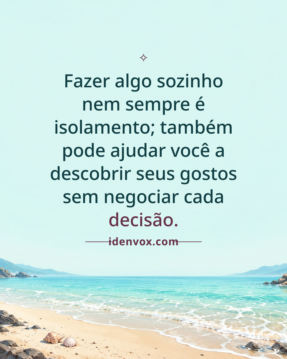 Fazer algo sozinho nem sempre é isolamento; também pode ajudar você a descobrir seus gostos sem negociar cada decisão.
