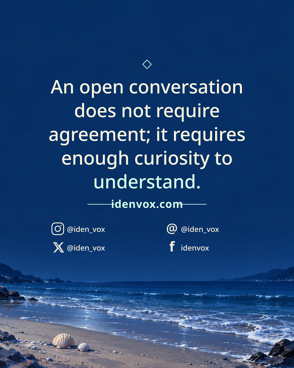 An open conversation does not require agreement; it requires enough curiosity to understand.