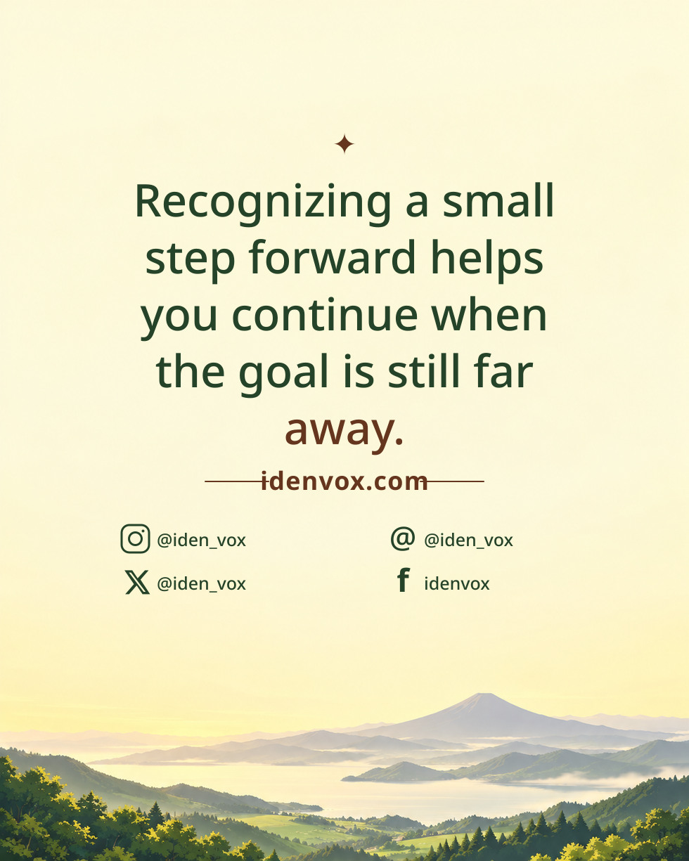 Recognizing a small step forward helps you continue when the goal is still far away.