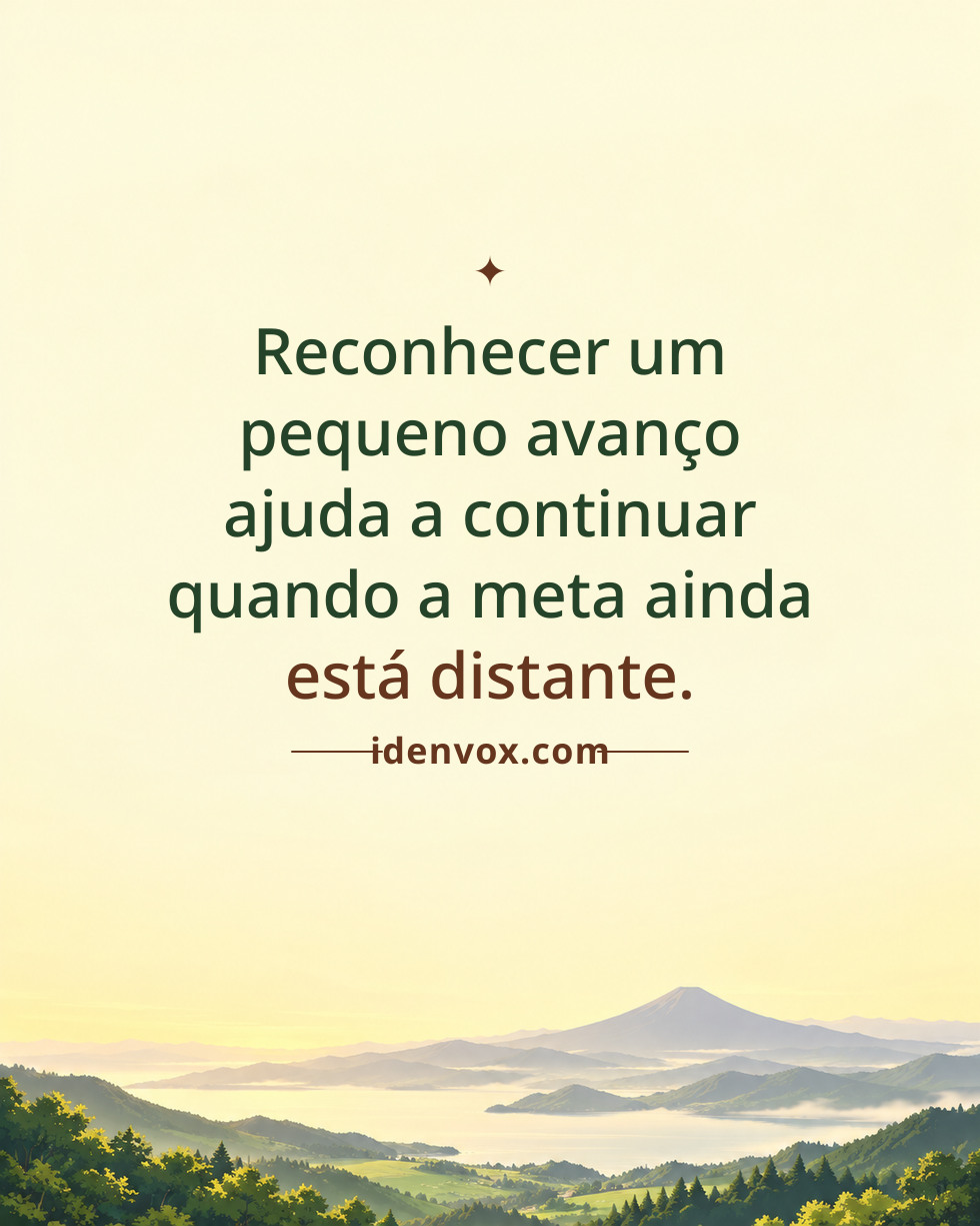 Reconhecer um pequeno avanço ajuda a continuar quando a meta ainda está distante.