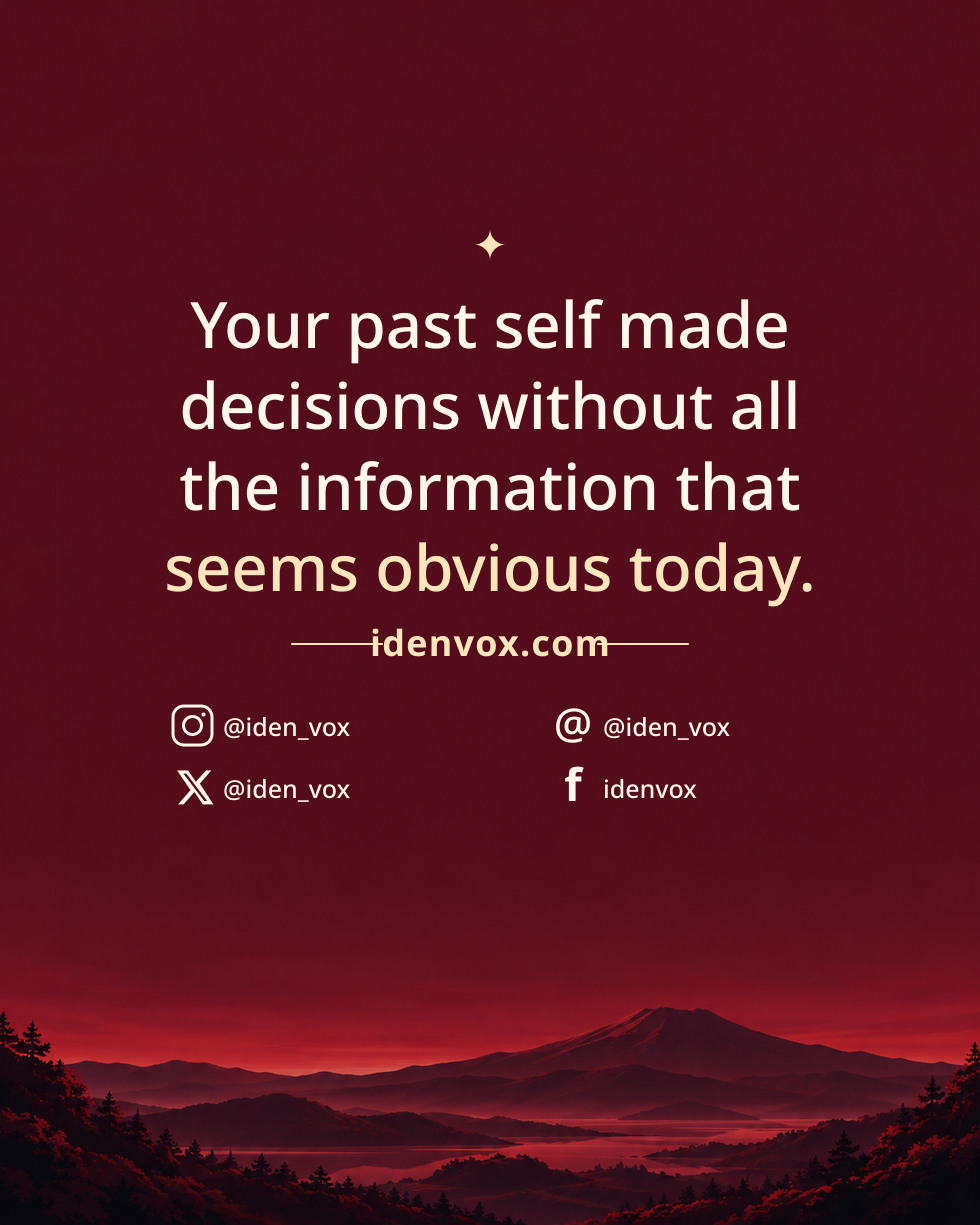 Your past self made decisions without all the information that seems obvious today.