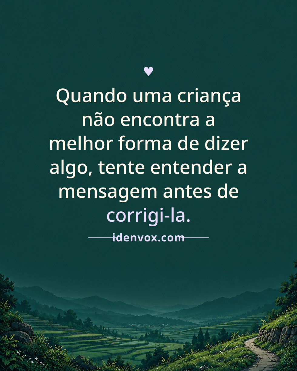 Quando uma criança não encontra a melhor forma de dizer algo, tente entender a mensagem antes de corrigi-la.