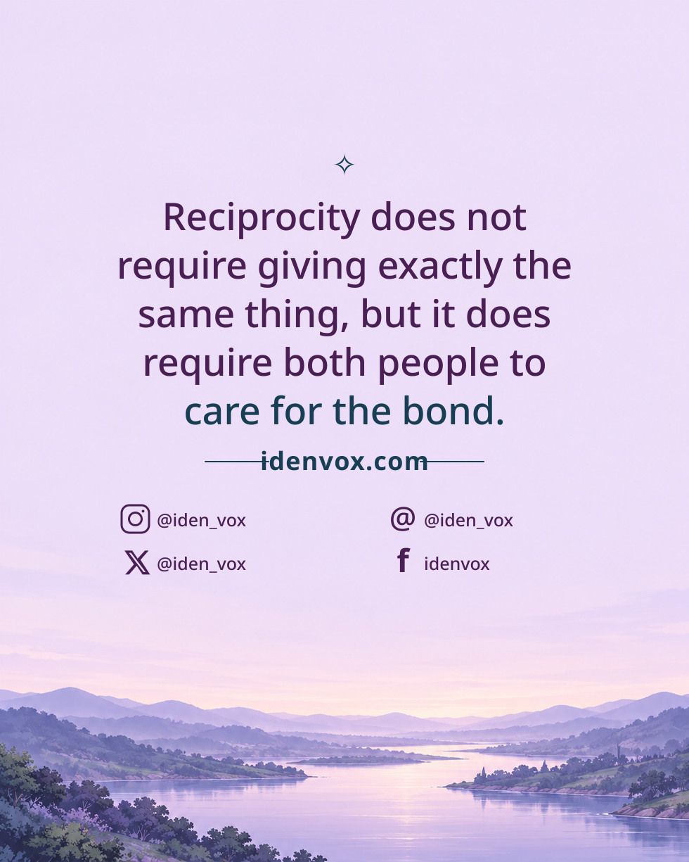 Reciprocity does not require giving exactly the same thing, but it does require both people to care for the bond.