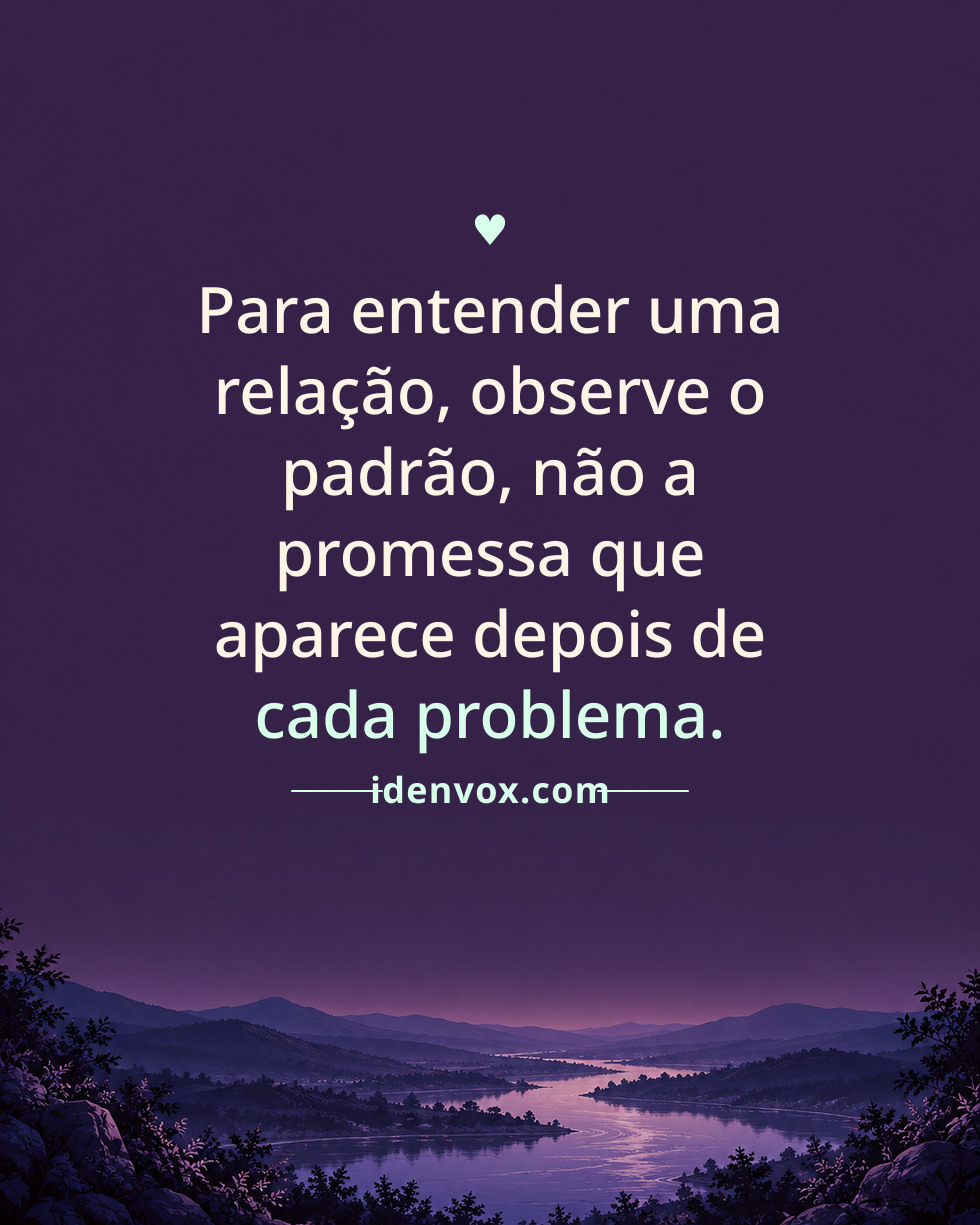Para entender uma relação, observe o padrão, não a promessa que aparece depois de cada problema.