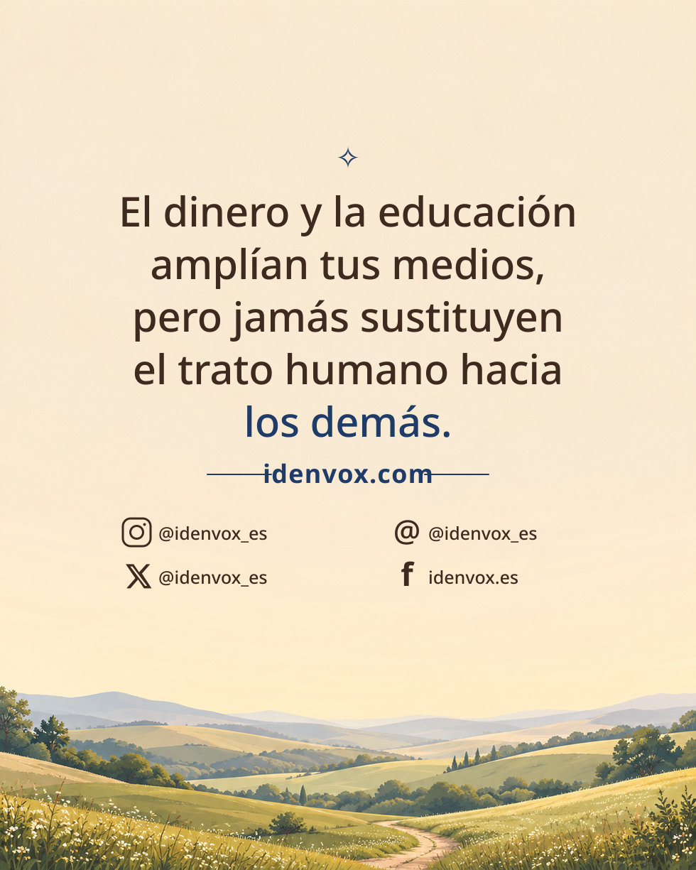 El dinero y la educación amplían tus medios, pero jamás sustituyen el trato humano hacia los demás.