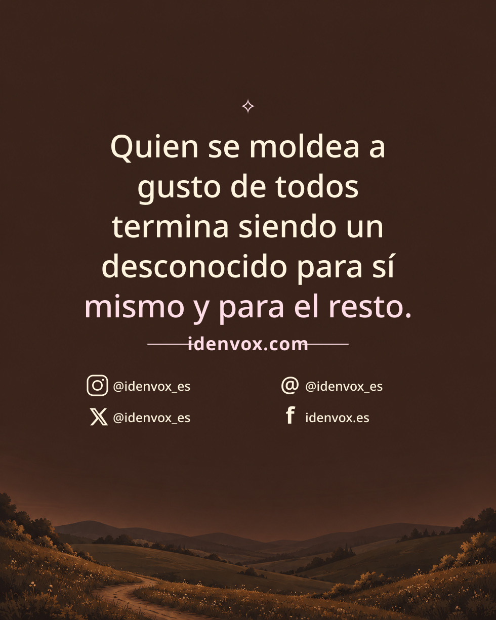 Quien se moldea a gusto de todos termina siendo un desconocido para sí mismo y para el resto.
