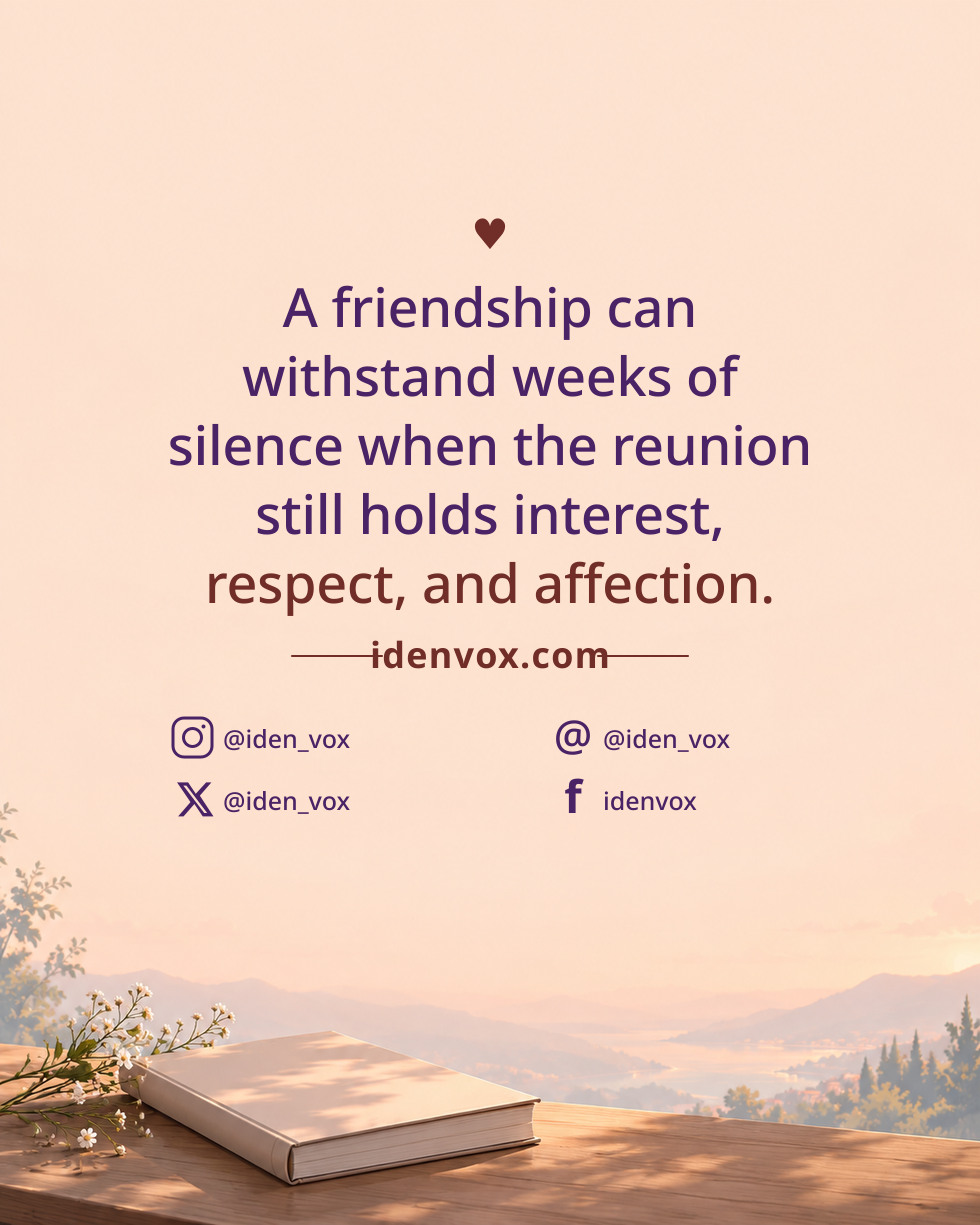 A friendship can withstand weeks of silence when the reunion still holds interest, respect, and affection.