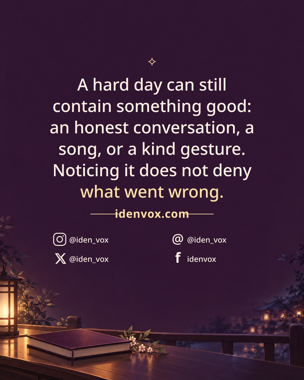A hard day can still contain something good: an honest conversation, a song, or a kind gesture. Noticing it does not deny what went wrong.