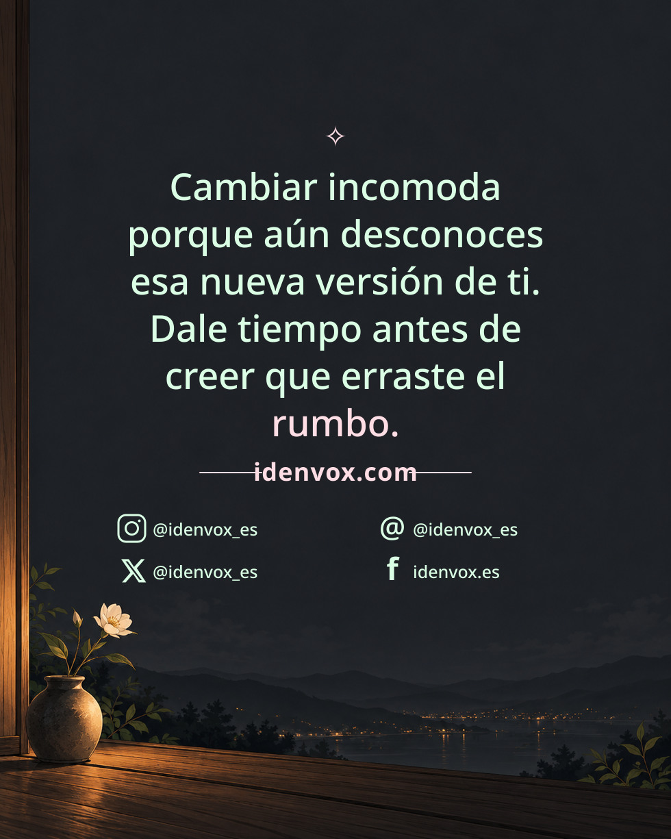 Cambiar incomoda porque aún desconoces esa nueva versión de ti. Dale tiempo antes de creer que erraste el rumbo.