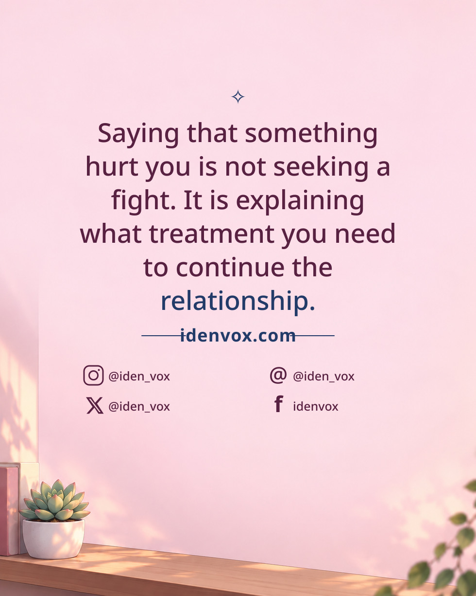 Saying that something hurt you is not seeking a fight. It is explaining what treatment you need to continue the relationship.