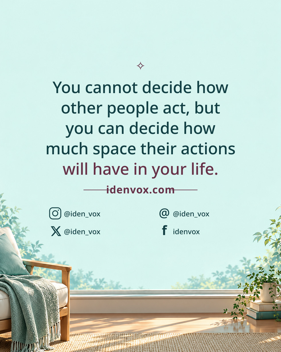 You cannot decide how other people act, but you can decide how much space their actions will have in your life.