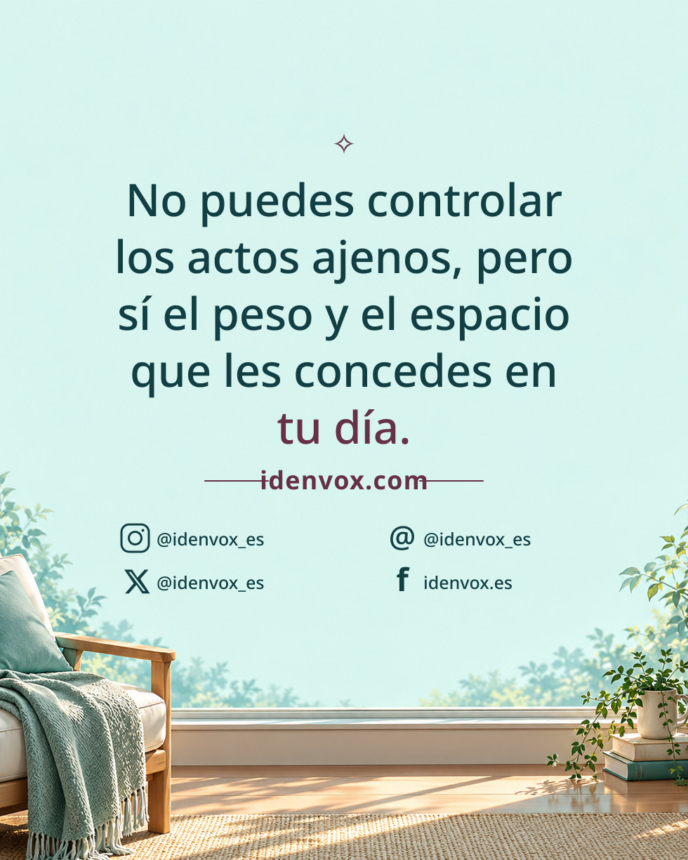 No puedes controlar los actos ajenos, pero sí el peso y el espacio que les concedes en tu día.