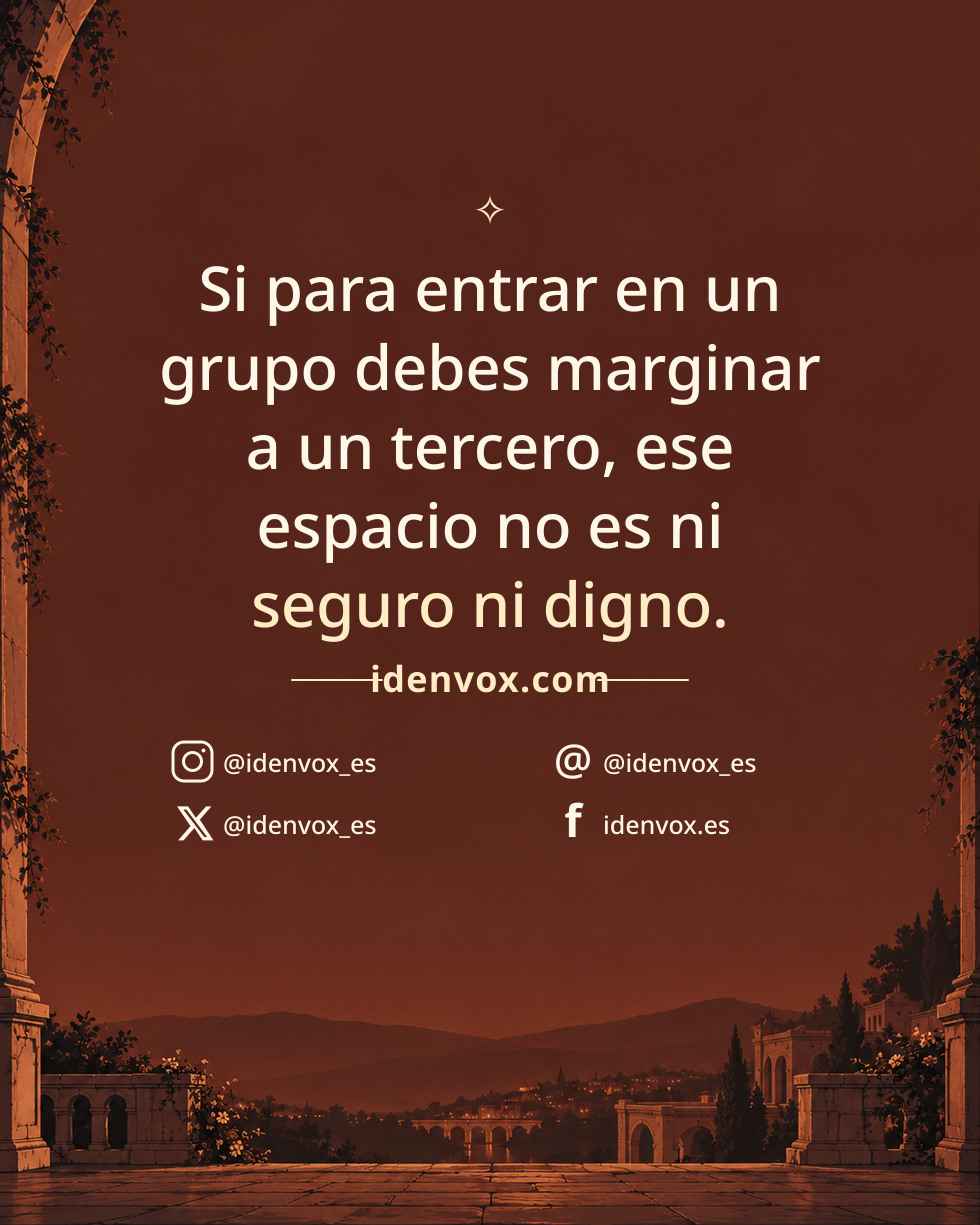 Si para entrar en un grupo debes marginar a un tercero, ese espacio no es ni seguro ni digno.