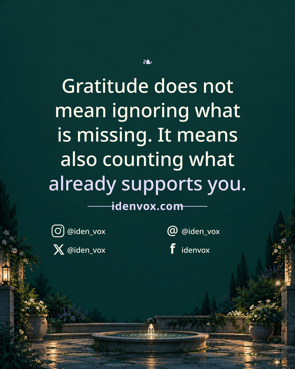 Gratitude does not mean ignoring what is missing. It means also counting what already supports you.