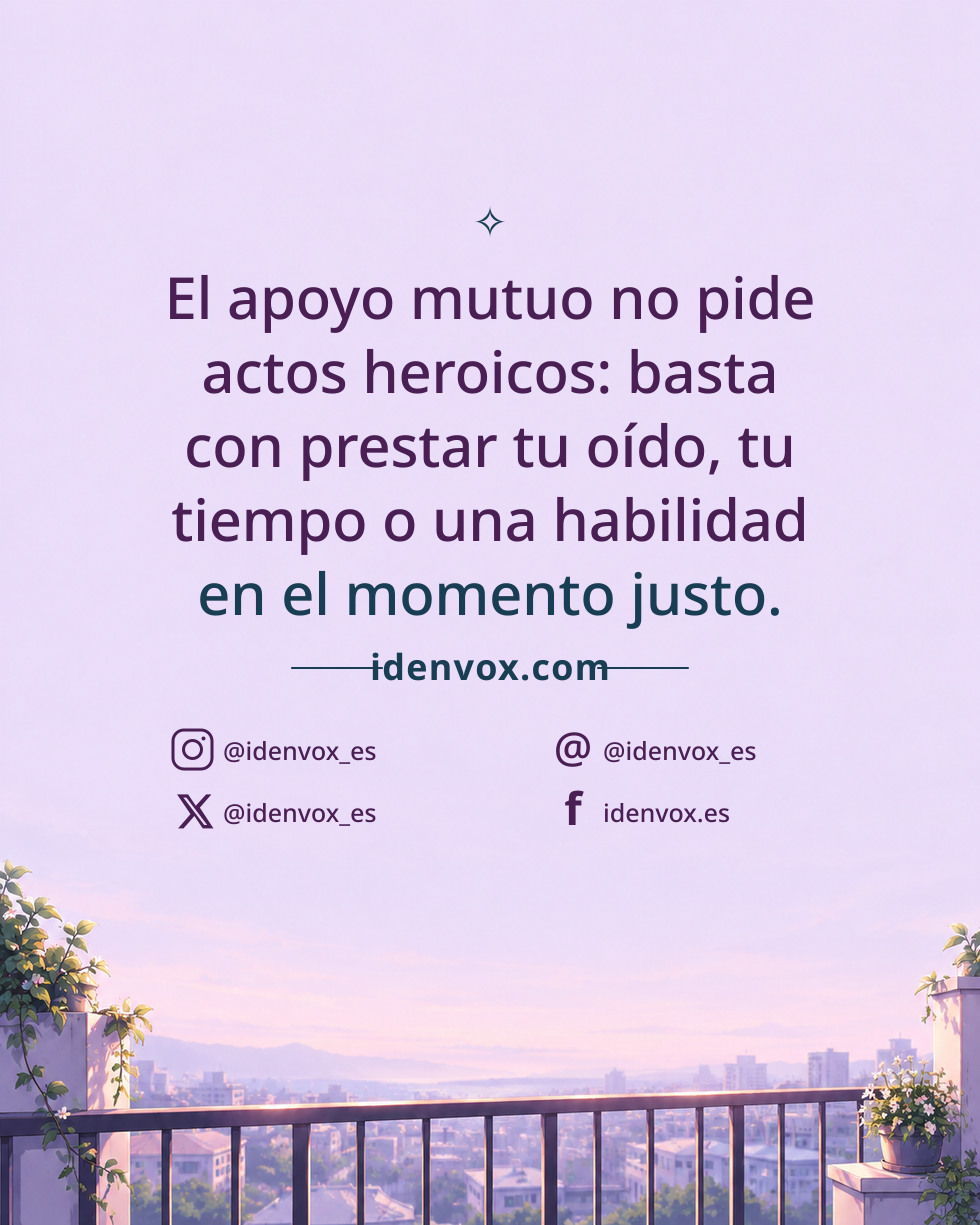 El apoyo mutuo no pide actos heroicos: basta con prestar tu oído, tu tiempo o una habilidad en el momento justo.