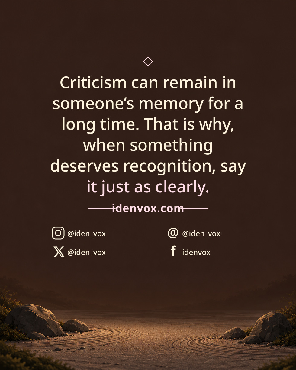 Criticism can remain in someone’s memory for a long time. That is why, when something deserves recognition, say it just as clearly.