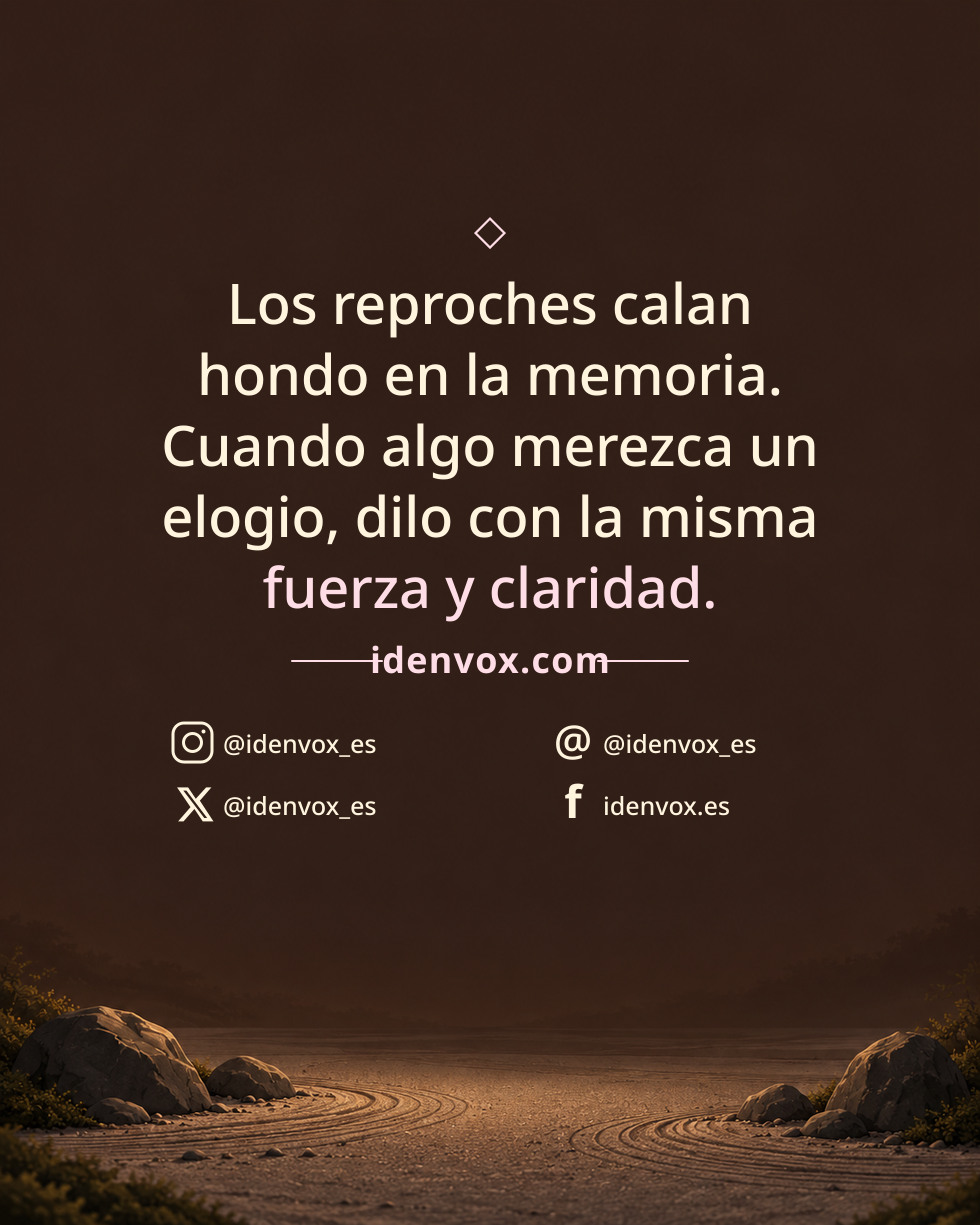 Los reproches calan hondo en la memoria. Cuando algo merezca un elogio, dilo con la misma fuerza y claridad.