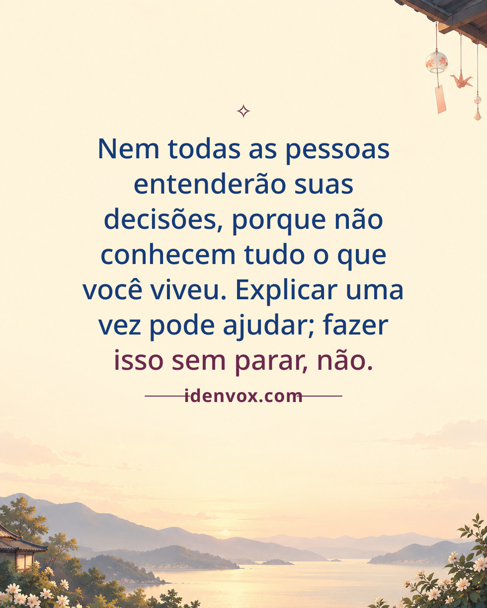 Nem todas as pessoas entenderão suas decisões, porque não conhecem tudo o que você viveu. Explicar uma vez pode ajudar; fazer isso sem parar, não.