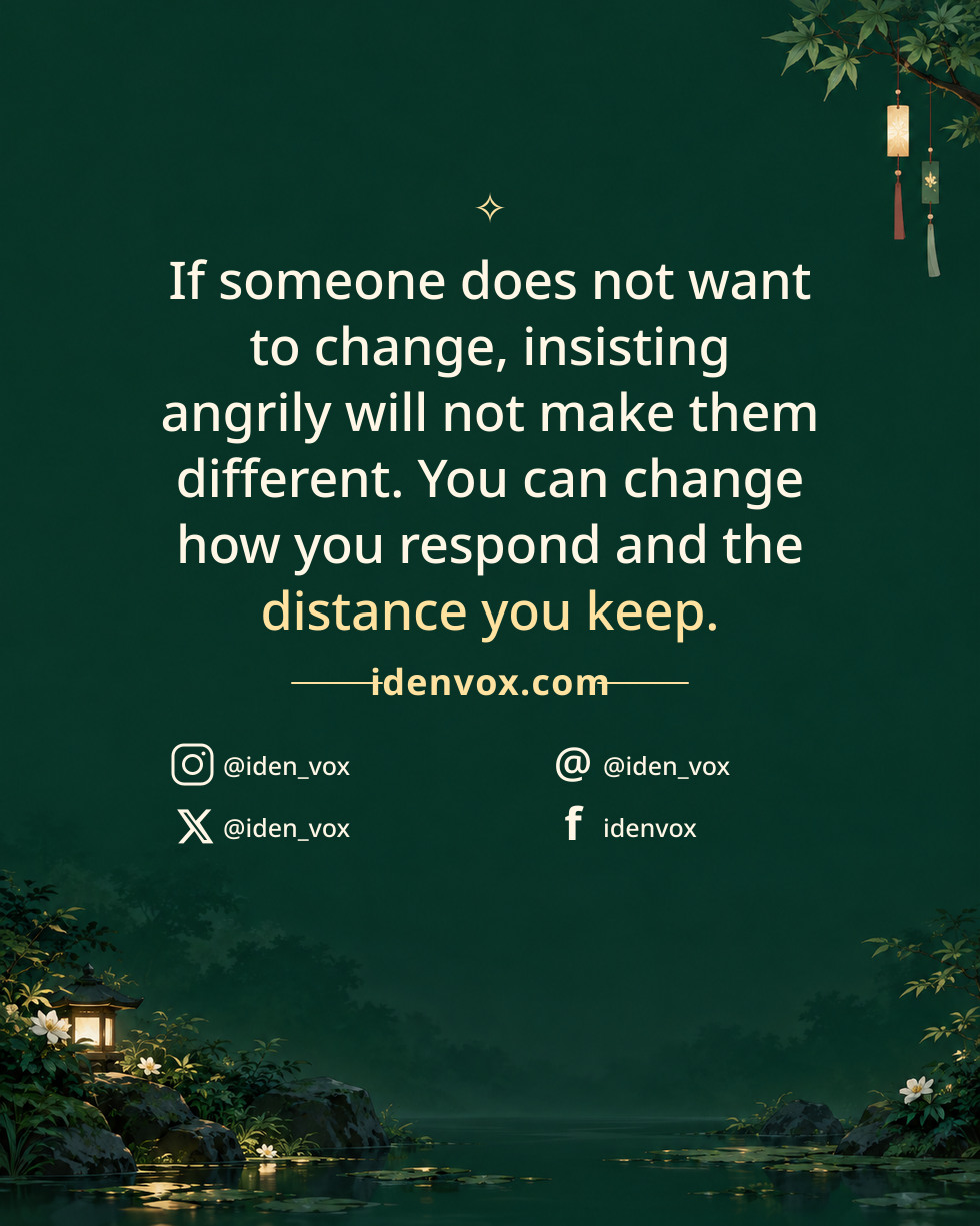If someone does not want to change, insisting angrily will not make them different. You can change how you respond and the distance you keep.
