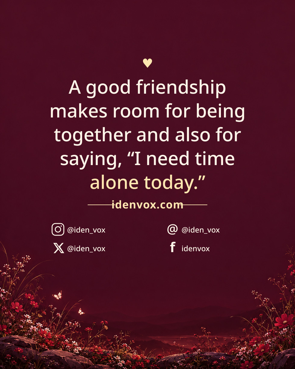 A good friendship makes room for being together and also for saying, “I need time alone today.”