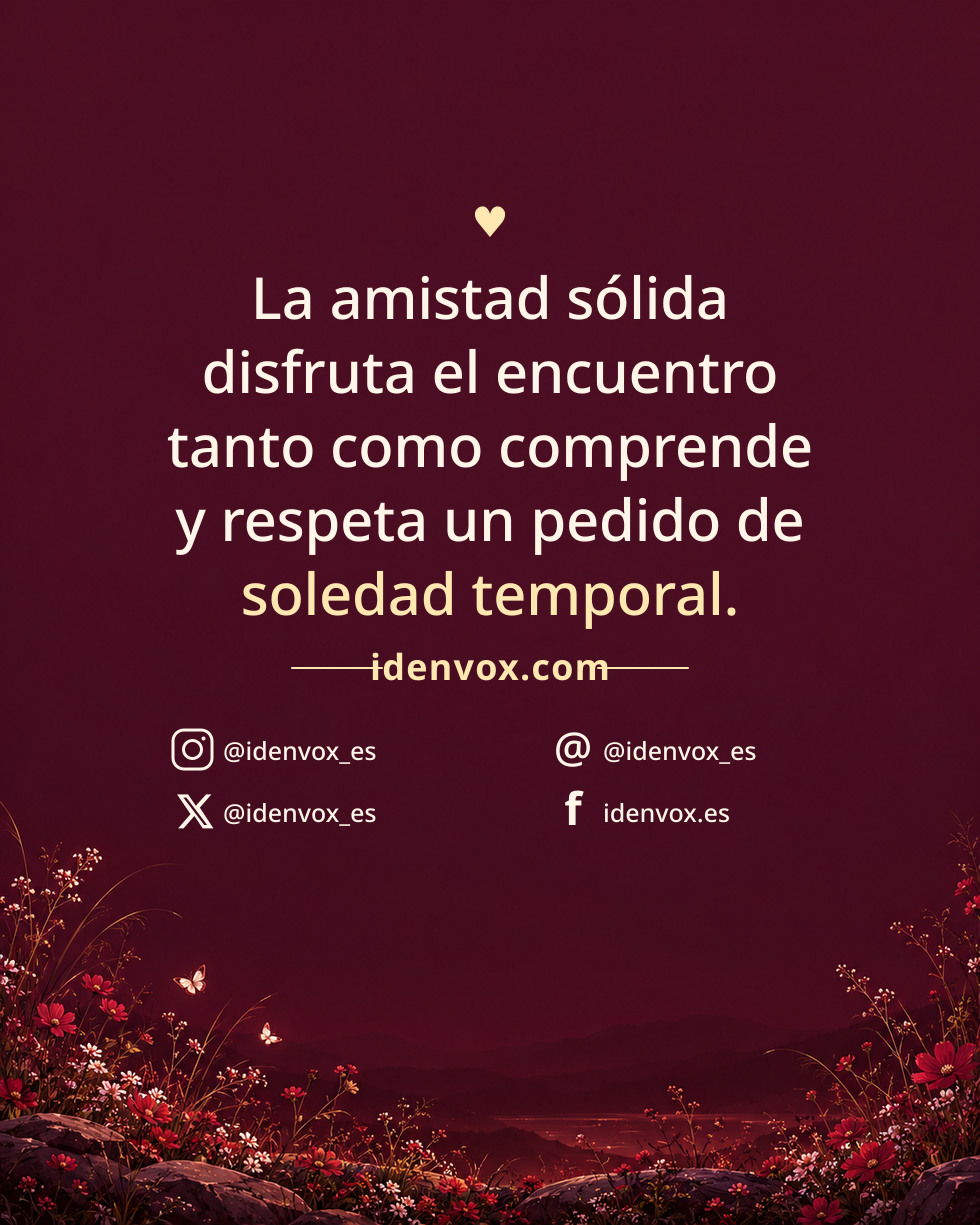 La amistad sólida disfruta el encuentro tanto como comprende y respeta un pedido de soledad temporal.