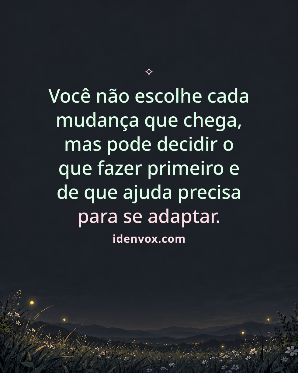 Você não escolhe cada mudança que chega, mas pode decidir o que fazer primeiro e de que ajuda precisa para se adaptar.