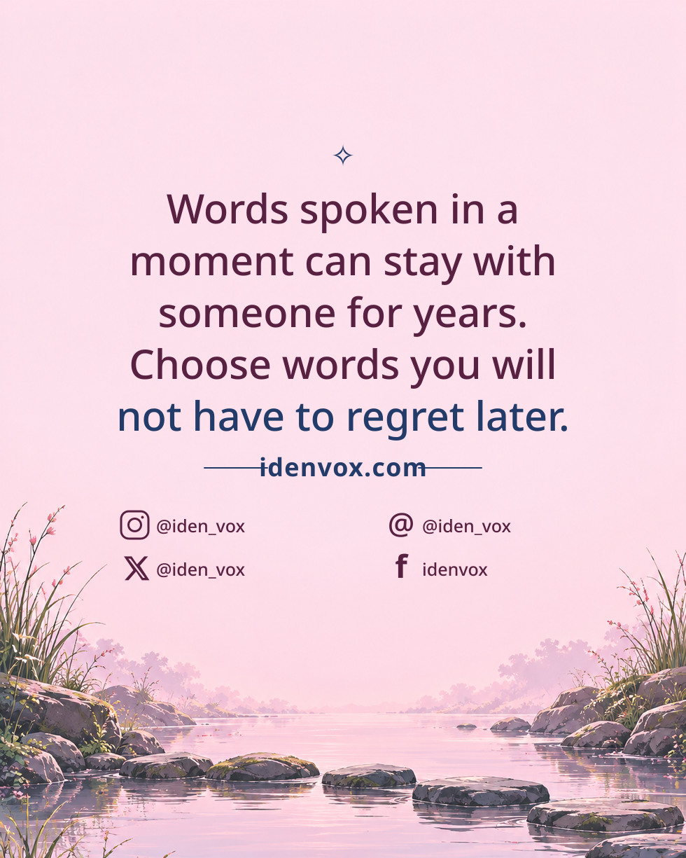 Words spoken in a moment can stay with someone for years. Choose words you will not have to regret later.