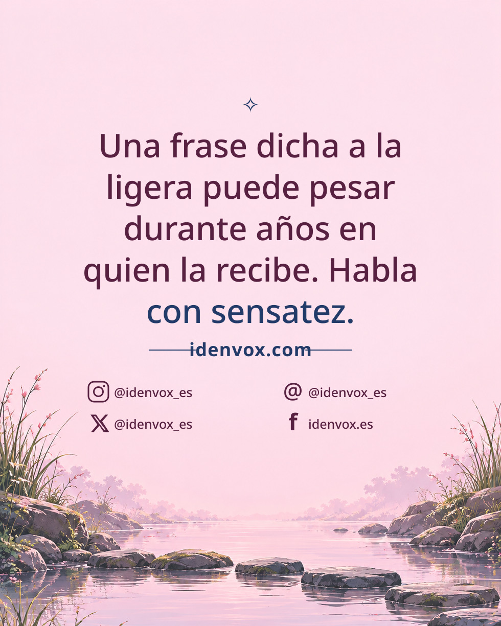 Una frase dicha a la ligera puede pesar durante años en quien la recibe. Habla con sensatez.
