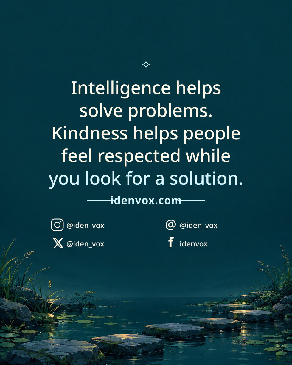 Intelligence helps solve problems. Kindness helps people feel respected while you look for a solution.