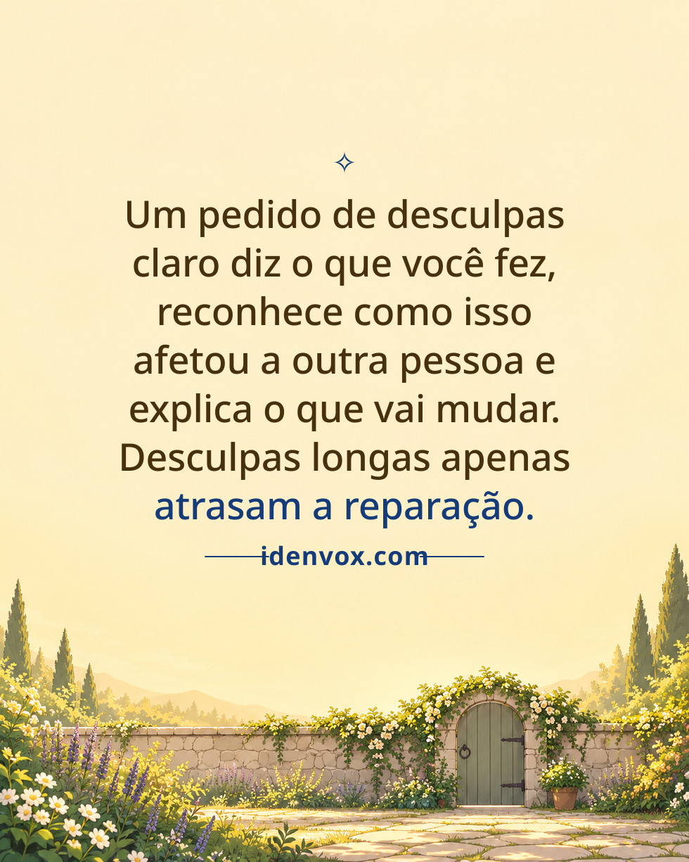 Um pedido de desculpas claro diz o que você fez, reconhece como isso afetou a outra pessoa e explica o que vai mudar. Desculpas longas apenas atrasam a reparação.