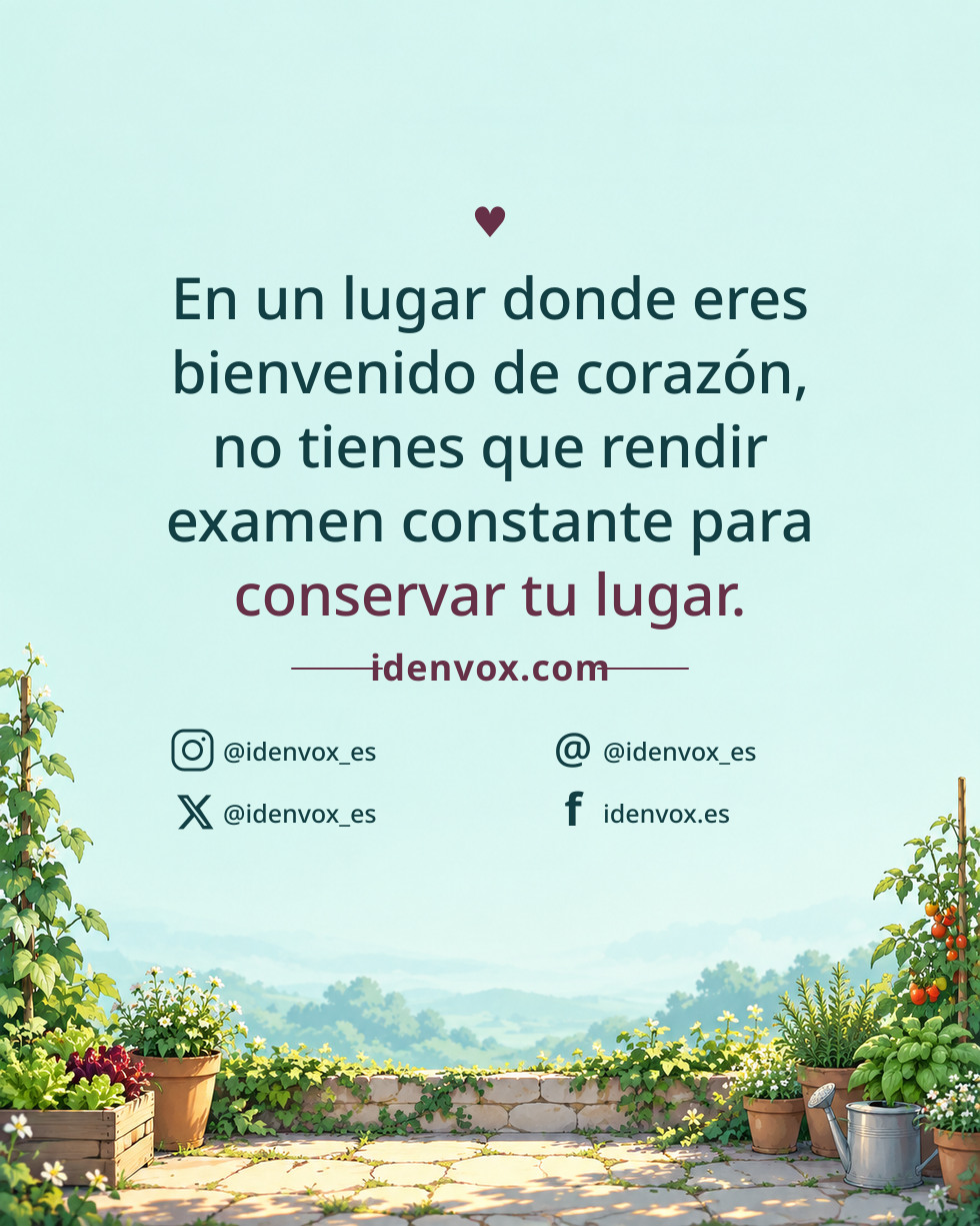 En un lugar donde eres bienvenido de corazón, no tienes que rendir examen constante para conservar tu lugar.