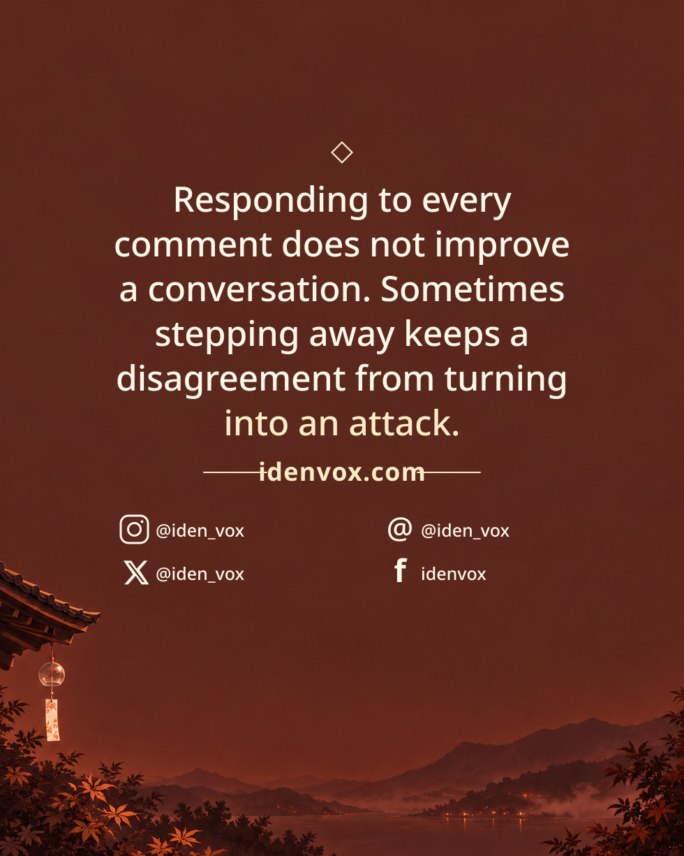 Responding to every comment does not improve a conversation. Sometimes stepping away keeps a disagreement from turning into an attack.