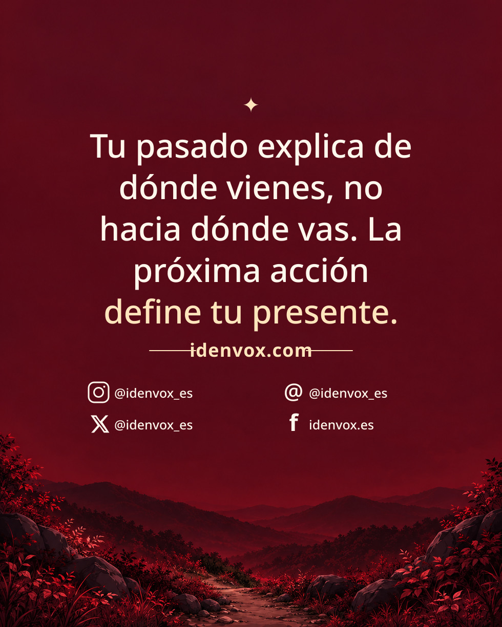 Tu pasado explica de dónde vienes, no hacia dónde vas. La próxima acción define tu presente.
