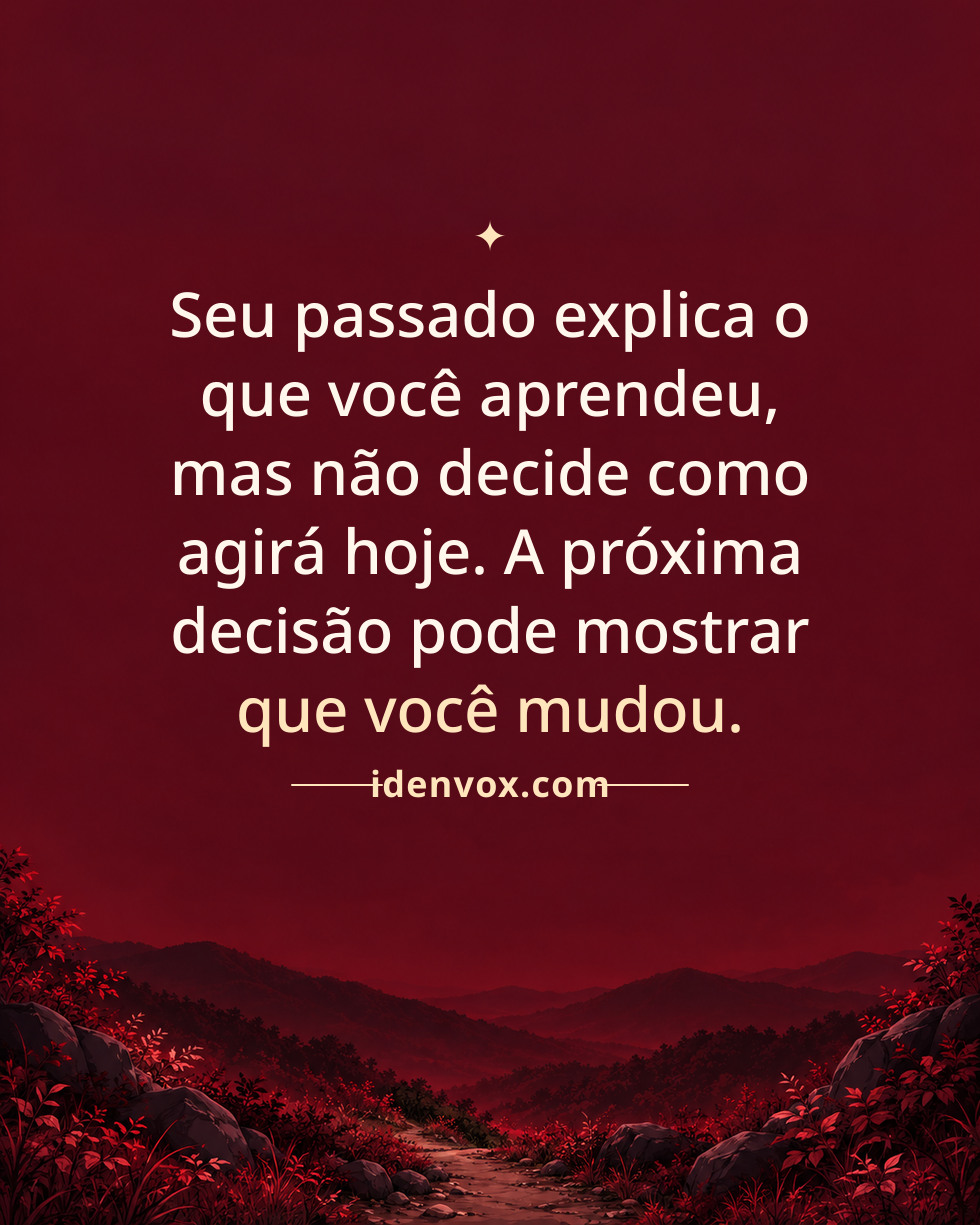 Seu passado explica o que você aprendeu, mas não decide como agirá hoje. A próxima decisão pode mostrar que você mudou.
