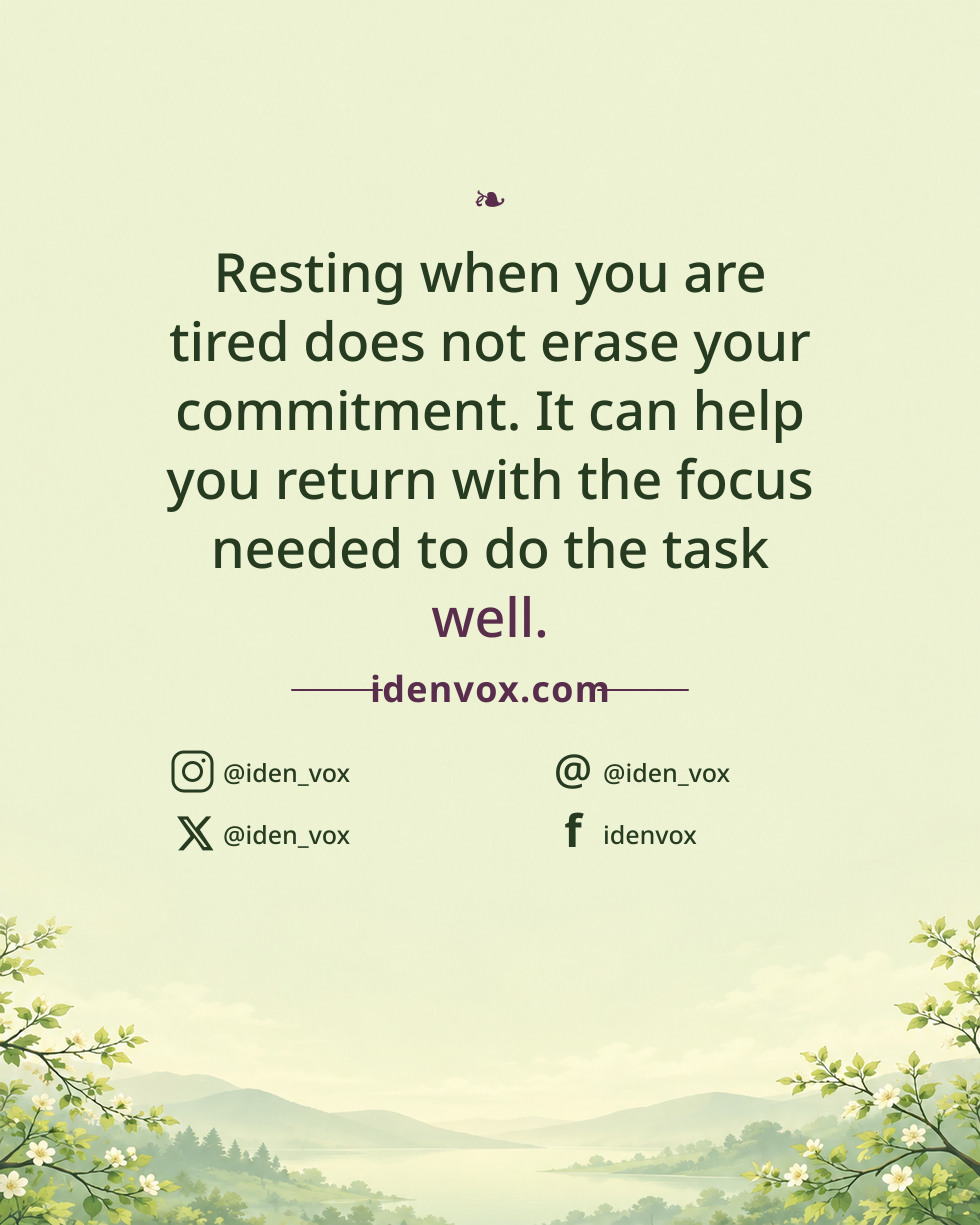 Resting when you are tired does not erase your commitment. It can help you return with the focus needed to do the task well.