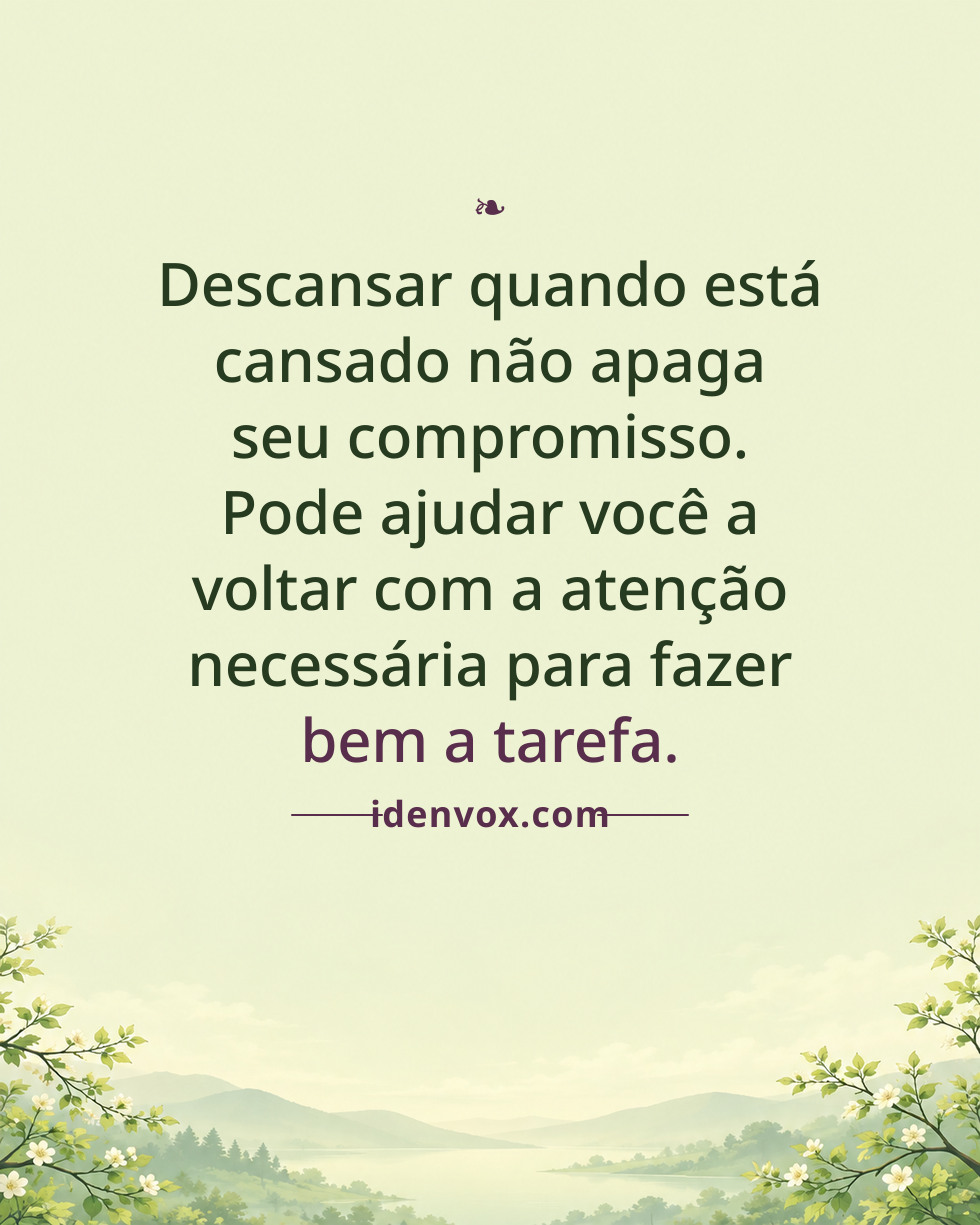 Descansar quando está cansado não apaga seu compromisso. Pode ajudar você a voltar com a atenção necessária para fazer bem a tarefa.
