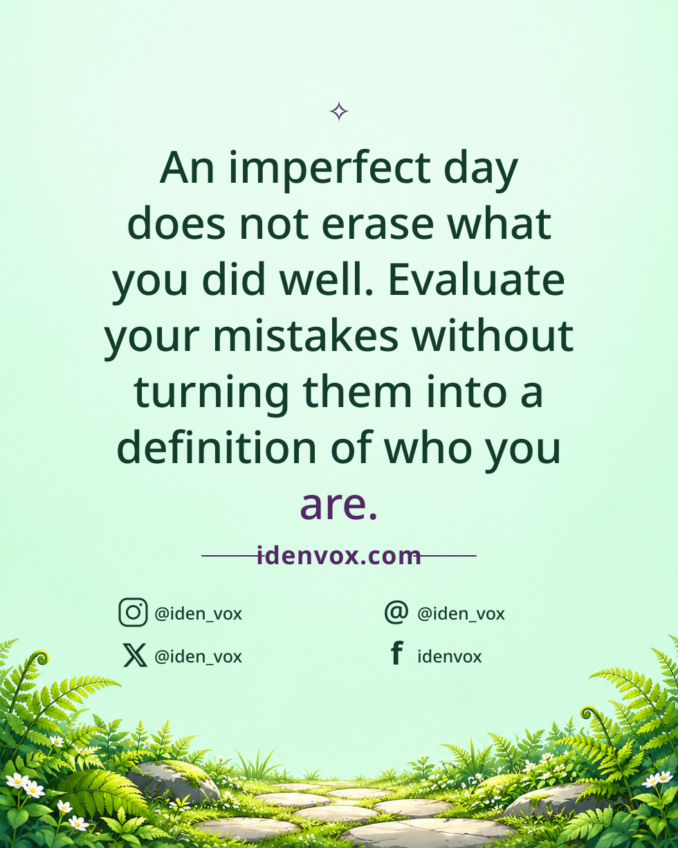 An imperfect day does not erase what you did well. Evaluate your mistakes without turning them into a definition of who you are.
