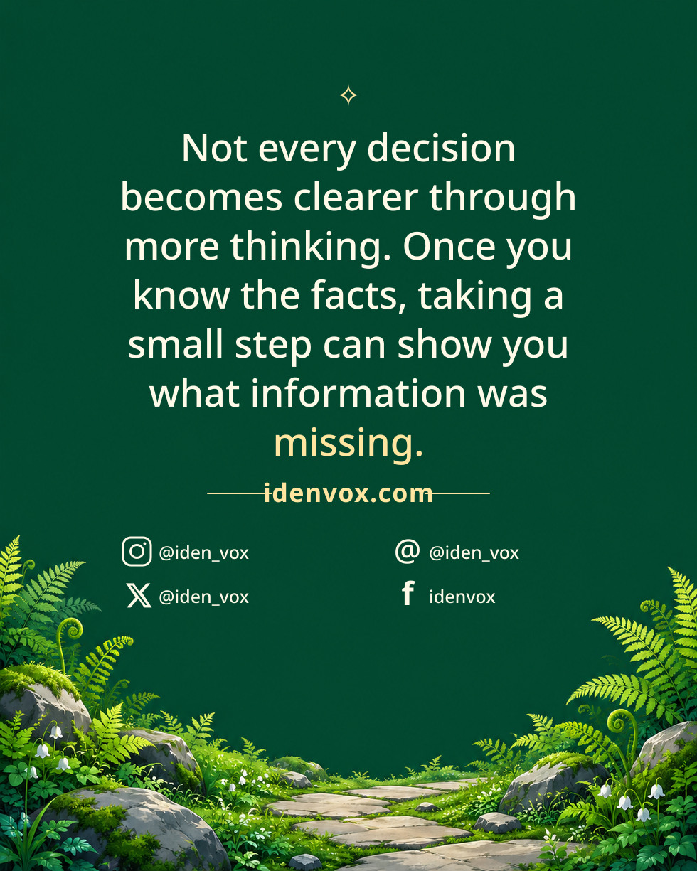 Not every decision becomes clearer through more thinking. Once you know the facts, taking a small step can show you what information was missing.