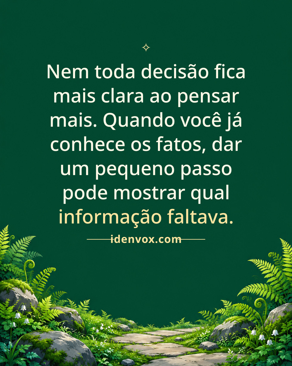 Nem toda decisão fica mais clara ao pensar mais. Quando você já conhece os fatos, dar um pequeno passo pode mostrar qual informação faltava.