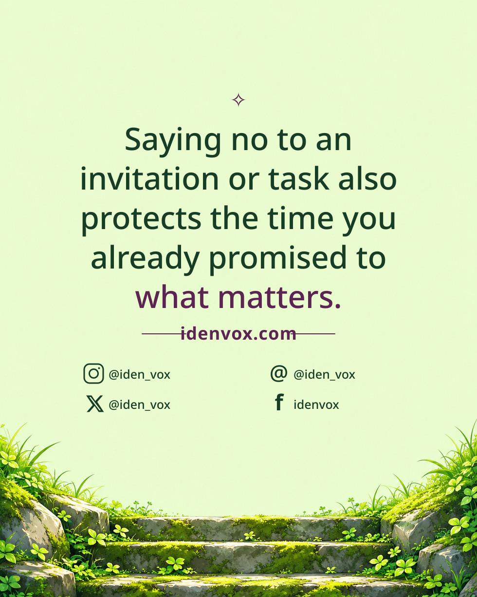 Saying no to an invitation or task also protects the time you already promised to what matters.