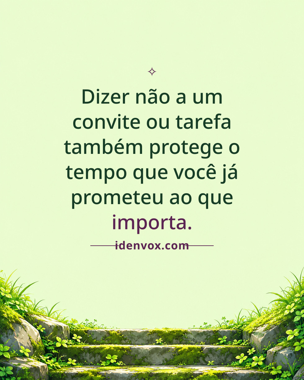 Dizer não a um convite ou tarefa também protege o tempo que você já prometeu ao que importa.