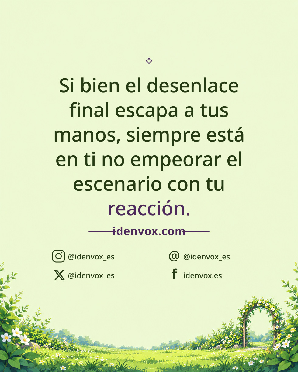 Si bien el desenlace final escapa a tus manos, siempre está en ti no empeorar el escenario con tu reacción.