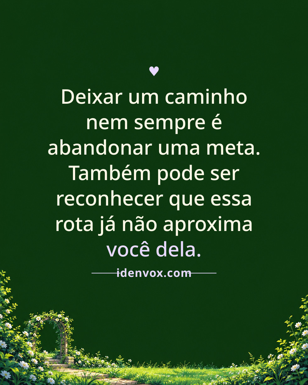Deixar um caminho nem sempre é abandonar uma meta. Também pode ser reconhecer que essa rota já não aproxima você dela.