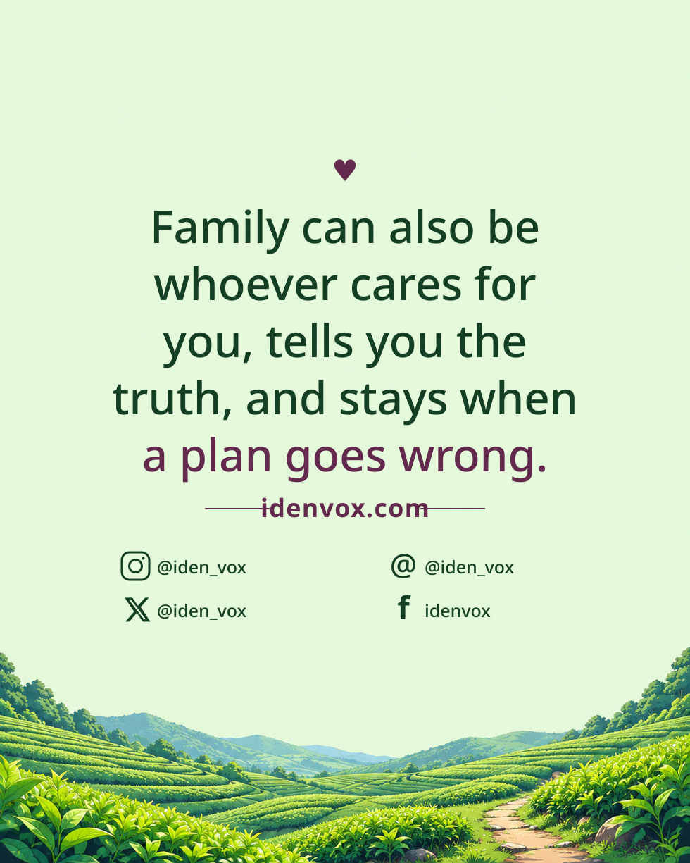 Family can also be whoever cares for you, tells you the truth, and stays when a plan goes wrong.
