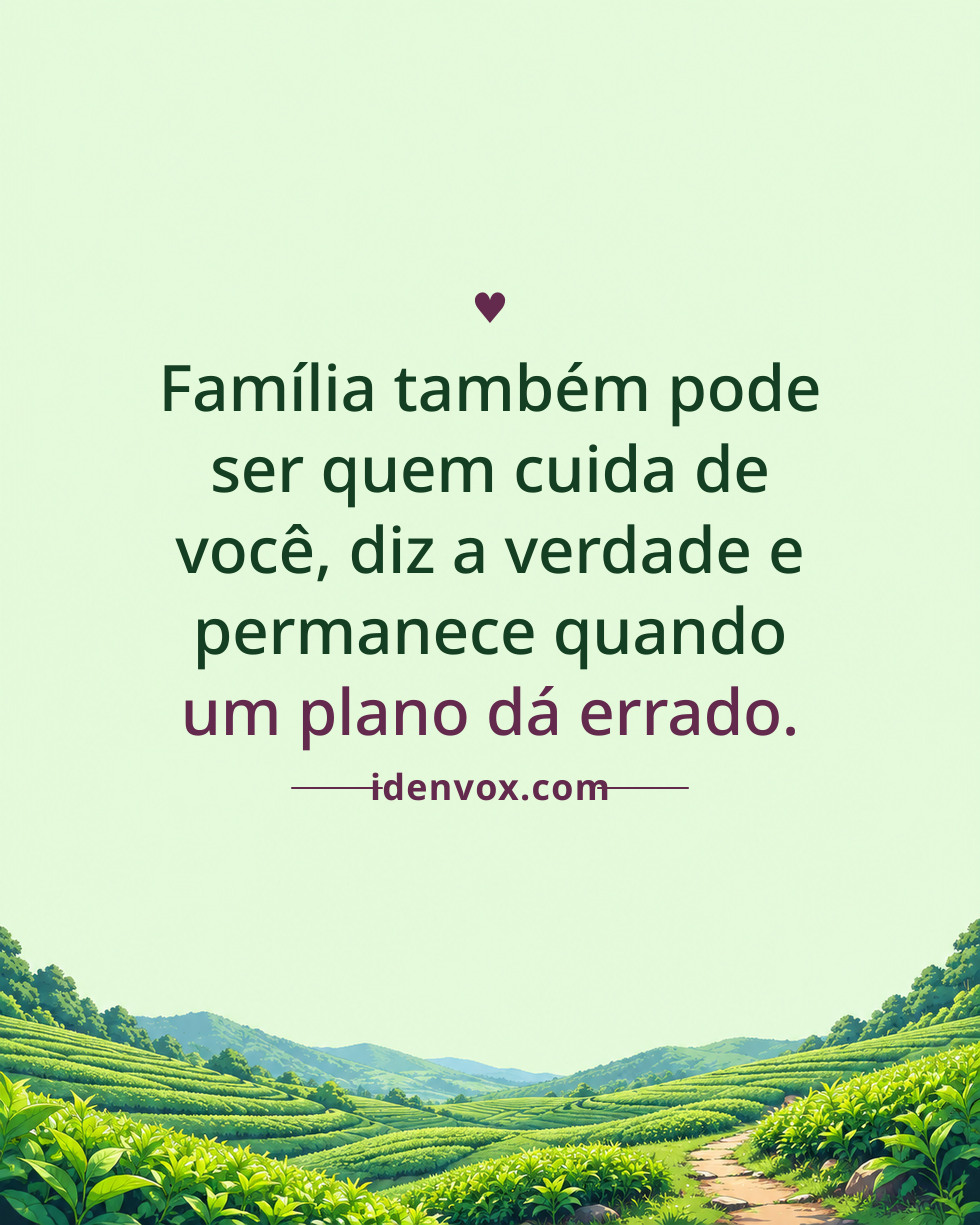 Família também pode ser quem cuida de você, diz a verdade e permanece quando um plano dá errado.