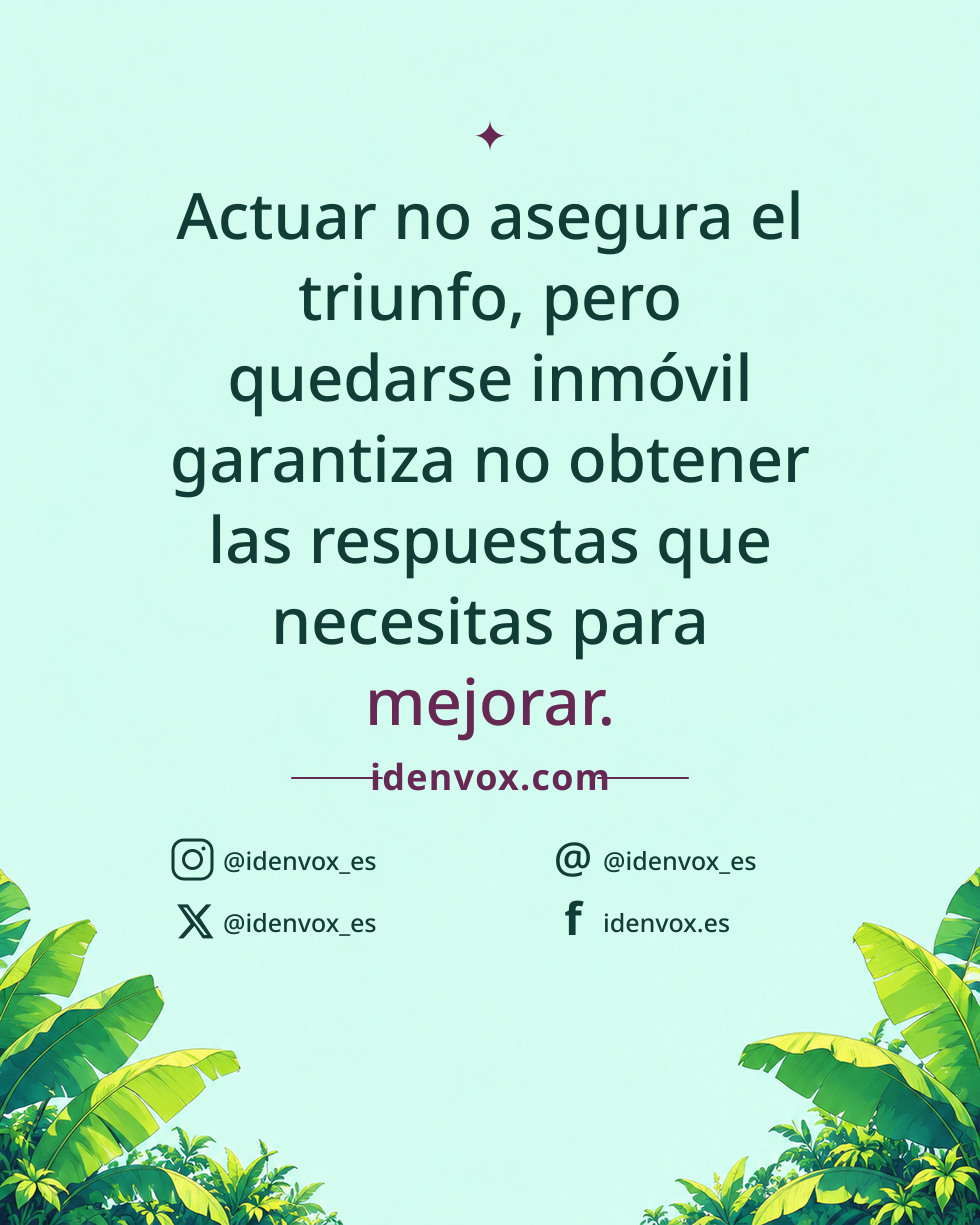 Actuar no asegura el triunfo, pero quedarse inmóvil garantiza no obtener las respuestas que necesitas para mejorar.