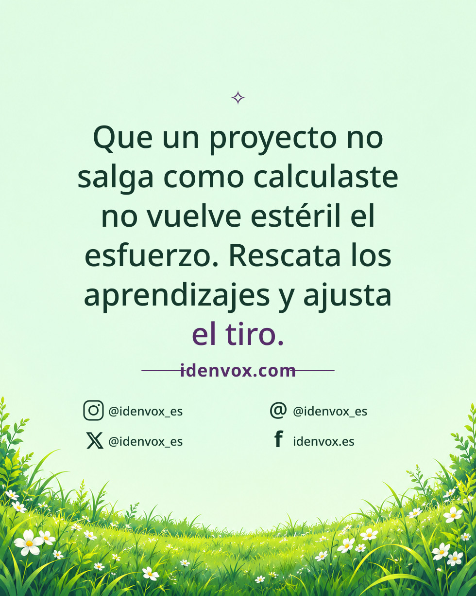 Que un proyecto no salga como calculaste no vuelve estéril el esfuerzo. Rescata los aprendizajes y ajusta el tiro.
