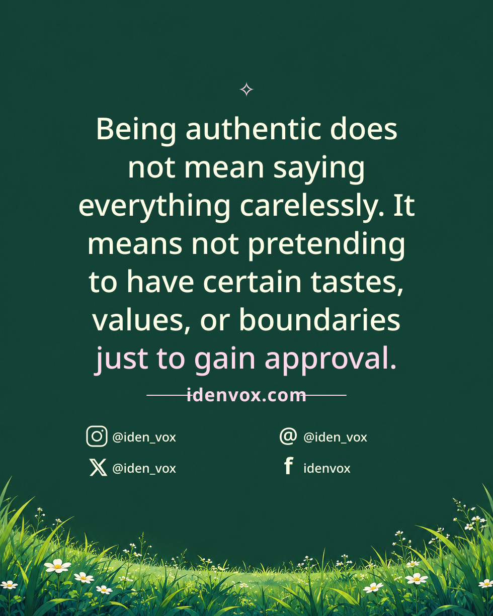 Being authentic does not mean saying everything carelessly. It means not pretending to have certain tastes, values, or boundaries just to gain approval.