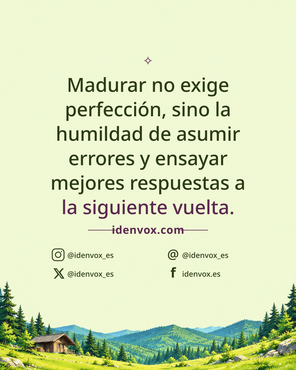 Madurar no exige perfección, sino la humildad de asumir errores y ensayar mejores respuestas a la siguiente vuelta.